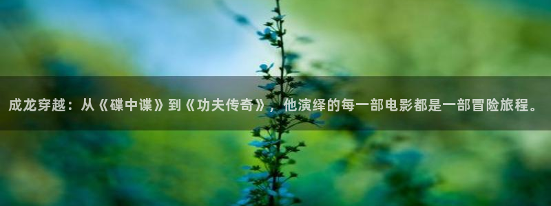 综合久久久影院：成龙穿越：从《碟中谍》到《功夫传奇》，他演绎的每一部电影都是一部冒险旅程。