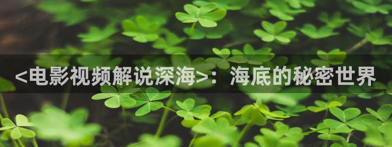 久久视频在线直播：<电影视频解说深海>：海底的秘密世界