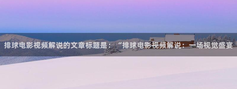 久久视频这里：排球电影视频解说的文章标题是：“排球电影视频解说：一场视觉盛宴