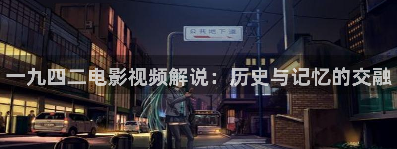 女同久久视频：一九四二电影视频解说：历史与记忆的交融