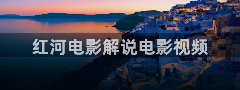 久久久久久久久影院：红河电影解说电影视频