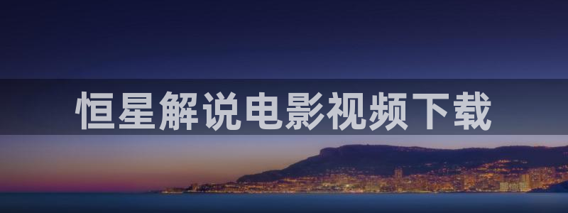 国产视频久久久久久：恒星解说电影视频下载