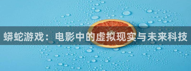 国产精品久久久久久亚洲影视：蟒蛇游戏：电影中的虚拟现实与未来科技