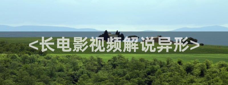 久久视频/这里只有精品：<长电影视频解说异形>