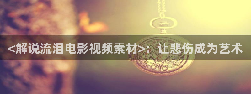 久久视频免费一区：<解说流泪电影视频素材>：让悲伤成为艺术