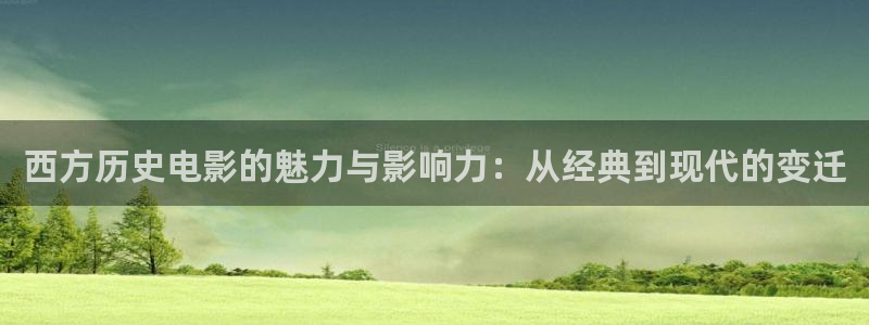 久久久影院网：西方历史电影的魅力与影响力：从经典到现代的变迁