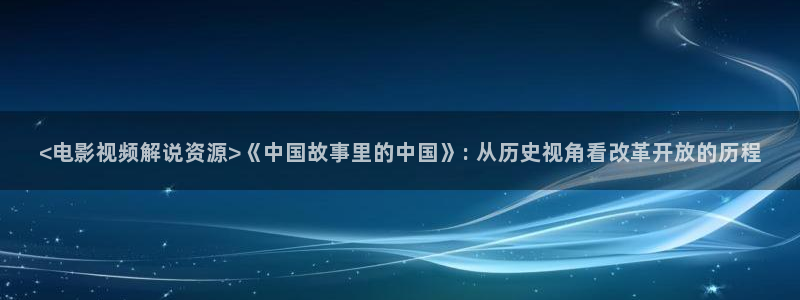 久久视频欧美：<电影视频解说资源>《中国故事里的中国》: 从历史视角看改革开放的历程