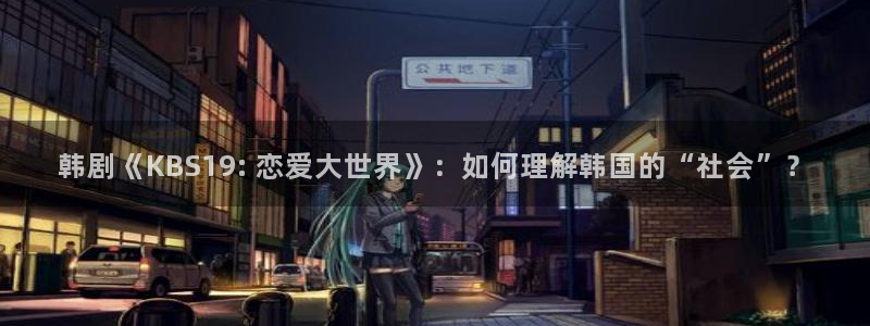 久久久久久久99精品国产片综合：韩剧《KBS19: 恋爱大世界》：如何理解韩国的“社会”？