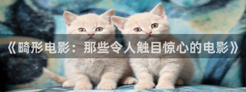 久久久久久影院免费：《畸形电影：那些令人触目惊心的电影》