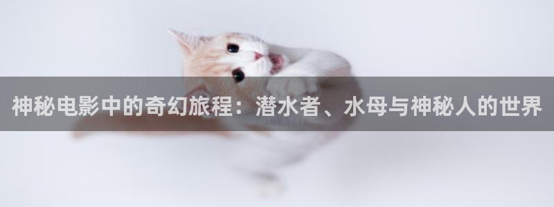 久久久久久国产精品视频：神秘电影中的奇幻旅程：潜水者、水母与神秘人的世界