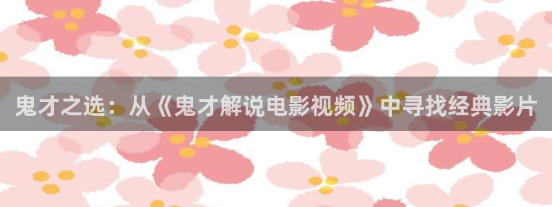 久久久午夜电影：鬼才之选：从《鬼才解说电影视频》中寻找经典影片