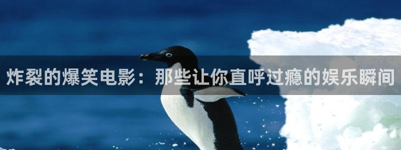 青青久久视频在线：炸裂的爆笑电影：那些让你直呼过瘾的娱乐瞬间